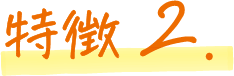 特徴2.
