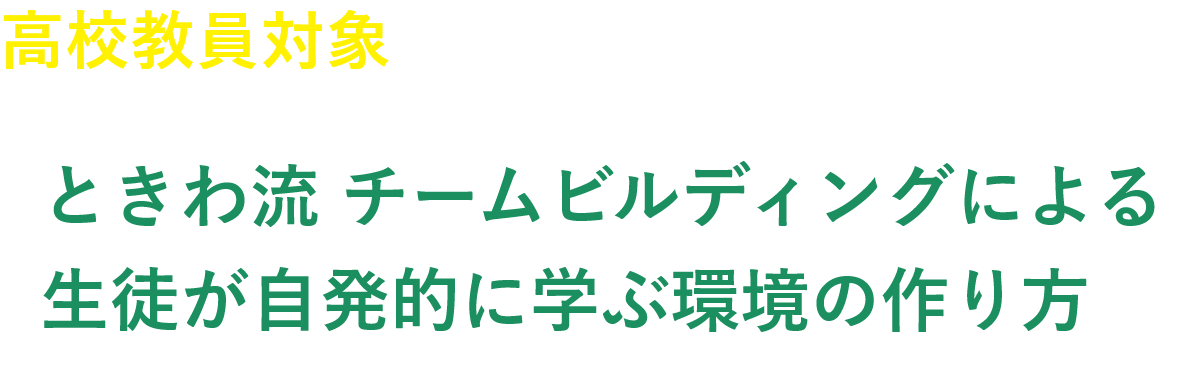 高校教員対象無料WEBセミナー ときわ流チームビルディングによる生徒が自発的に学ぶ環境の作り方