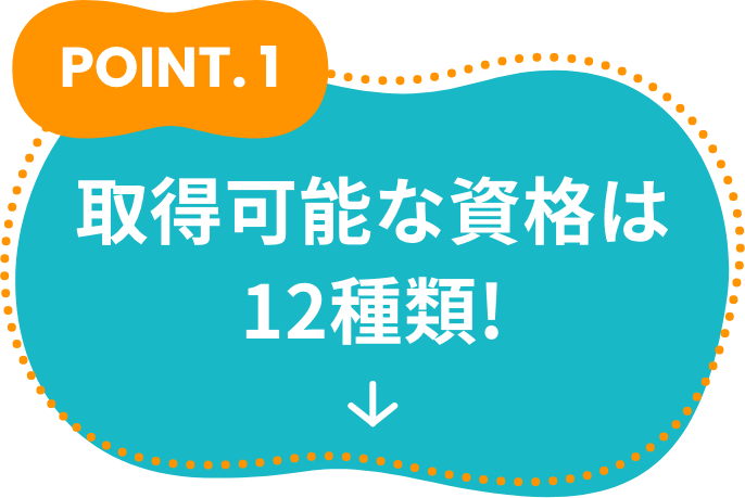 POINT1 取得可能な資格は12種類!