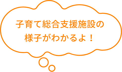 子育て総合支援施設の様子がわかるよ！